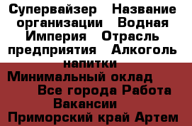 Супервайзер › Название организации ­ Водная Империя › Отрасль предприятия ­ Алкоголь, напитки › Минимальный оклад ­ 25 000 - Все города Работа » Вакансии   . Приморский край,Артем г.